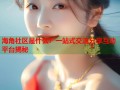 海角社区是什么？一站式交流分享互动平台揭秘