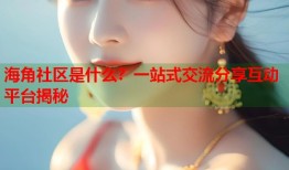 海角社区是什么？一站式交流分享互动平台揭秘