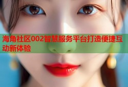 海角社区002智慧服务平台打造便捷互动新体验