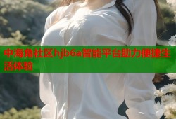 中海角社区hjb6a智能平台助力便捷生活体验