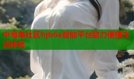 中海角社区hjb6a智能平台助力便捷生活体验
