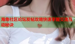 海角社区论坛发帖攻略快速掌握交流互动秘诀