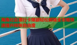 海角社区银行卡限额轻松解除全攻略快速提升转账自由度
