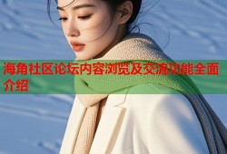 海角社区论坛内容浏览及交流功能全面介绍