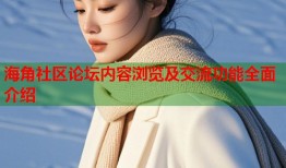 海角社区论坛内容浏览及交流功能全面介绍
