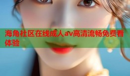 海角社区在线成人av高清流畅免费看体验
