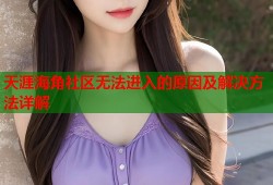 天涯海角社区无法进入的原因及解决方法详解