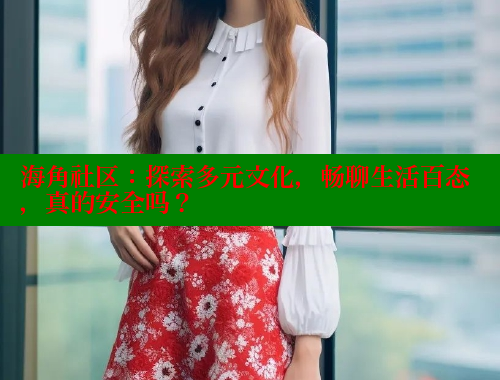 海角社区：探索多元文化，畅聊生活百态，真的安全吗？