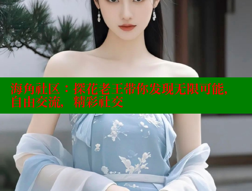 海角社区：探花老王带你发现无限可能，自由交流，精彩社交