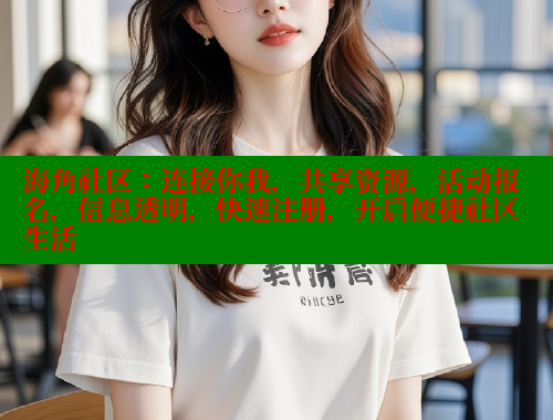 海角社区：连接你我，共享资源，活动报名，信息透明，快速注册，开启便捷社区生活