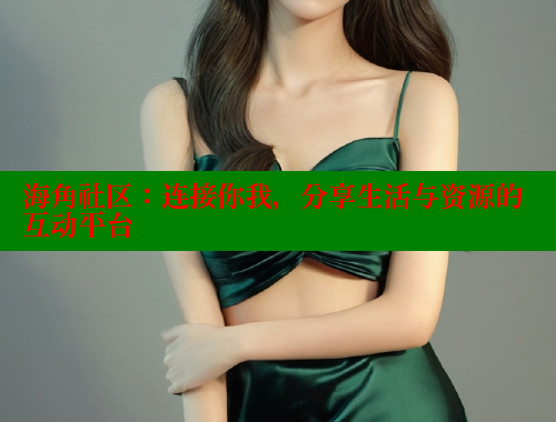 海角社区：连接你我，分享生活与资源的互动平台