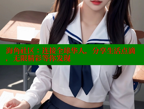 海角社区：连接全球华人，分享生活点滴，无限精彩等你发现