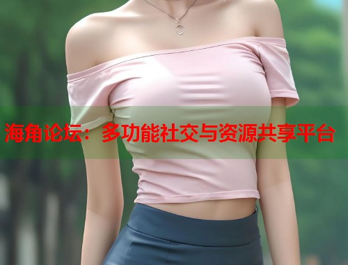 海角论坛：多功能社交与资源共享平台