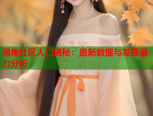 海角社区人口揭秘：最新数据与发展潜力分析