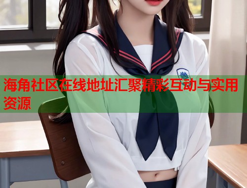 海角社区在线地址汇聚精彩互动与实用资源
