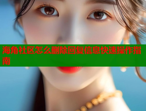 海角社区怎么删除回复信息快速操作指南