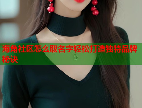 海角社区怎么取名字轻松打造独特品牌秘诀
