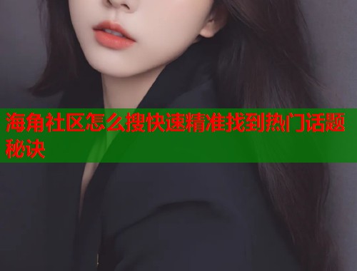 海角社区怎么搜快速精准找到热门话题秘诀