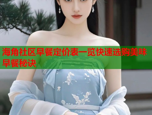 海角社区早餐定价表一览快速选购美味早餐秘诀
