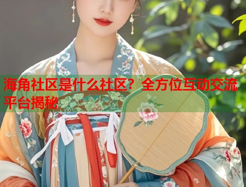 海角社区是什么社区？全方位互动交流平台揭秘