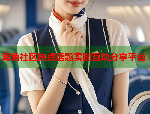 海角社区热点话题实时互动分享平台