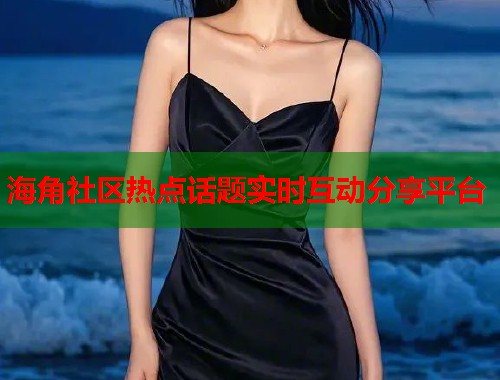 海角社区热点话题实时互动分享平台