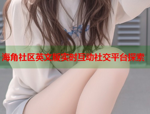 海角社区英文版实时互动社交平台探索