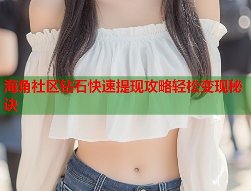 海角社区钻石快速提现攻略轻松变现秘诀