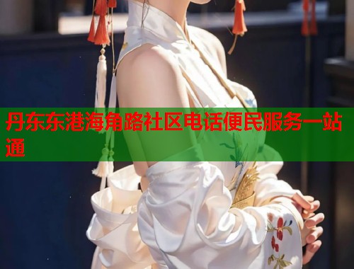 丹东东港海角路社区电话便民服务一站通