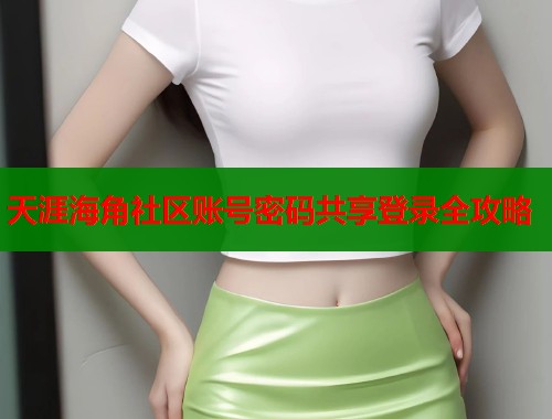 天涯海角社区账号密码共享登录全攻略