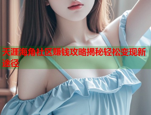 天涯海角社区赚钱攻略揭秘轻松变现新途径
