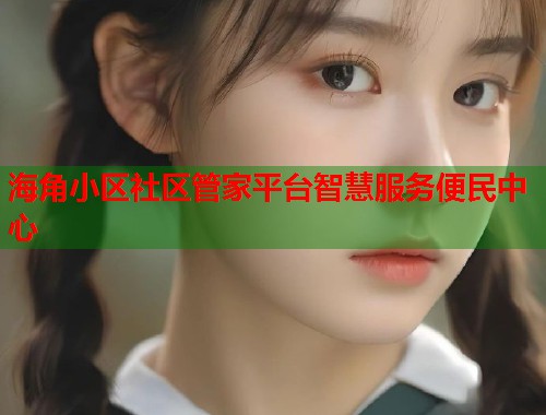 海角小区社区管家平台智慧服务便民中心
