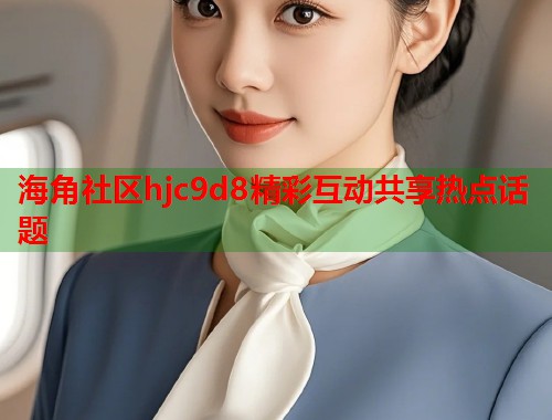 海角社区hjc9d8精彩互动共享热点话题