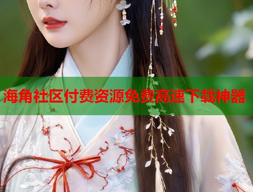 海角社区付费资源免费高速下载神器