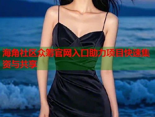 海角社区众筹官网入口助力项目快速集资与共享