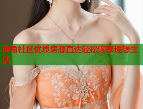 海角社区优质房源直达轻松购享理想生活