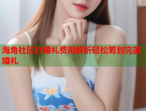 海角社区办婚礼费用解析轻松筹划完美婚礼