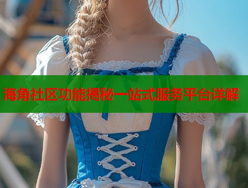 海角社区功能揭秘一站式服务平台详解