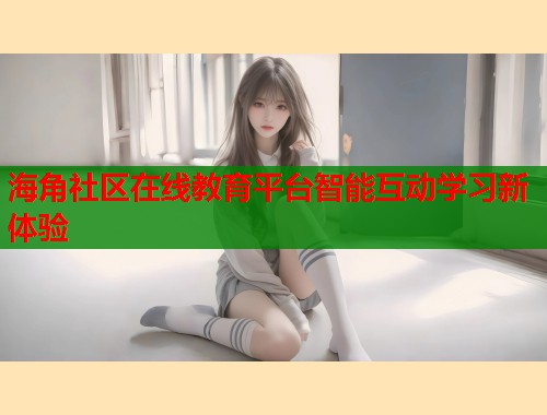 海角社区在线教育平台智能互动学习新体验