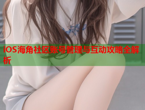 iOS海角社区账号管理与互动攻略全解析