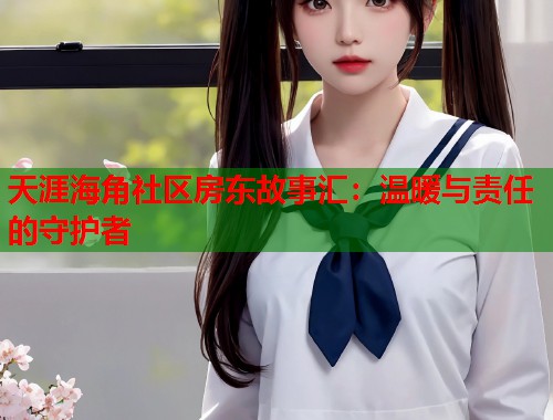 天涯海角社区房东故事汇：温暖与责任的守护者