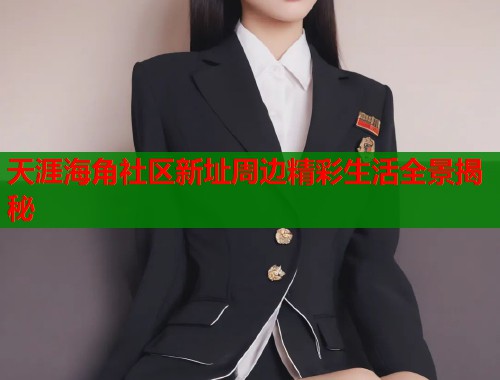 天涯海角社区新址周边精彩生活全景揭秘