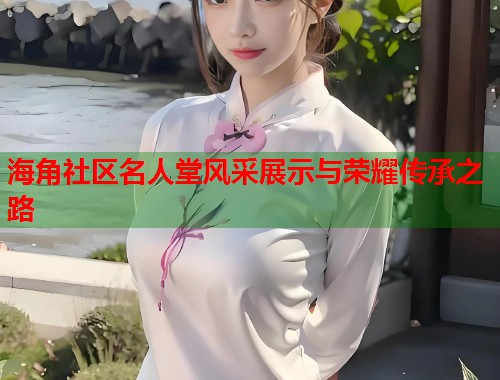 海角社区名人堂风采展示与荣耀传承之路