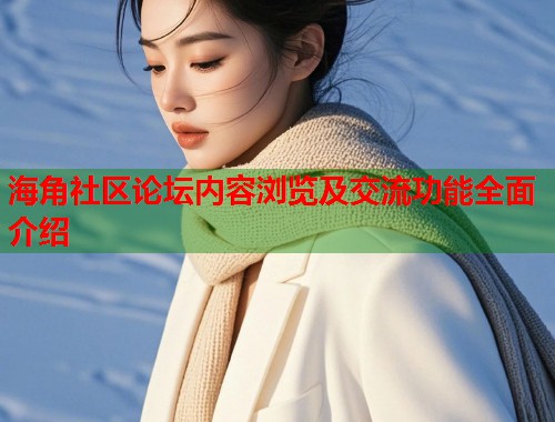 海角社区论坛内容浏览及交流功能全面介绍