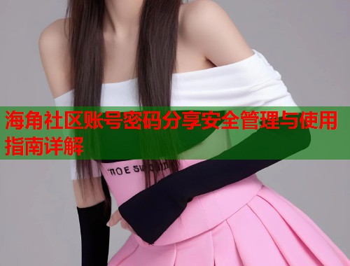 海角社区账号密码分享安全管理与使用指南详解