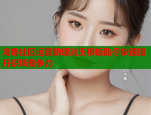 海角社区运营助理简历模板助你快速提升职场竞争力