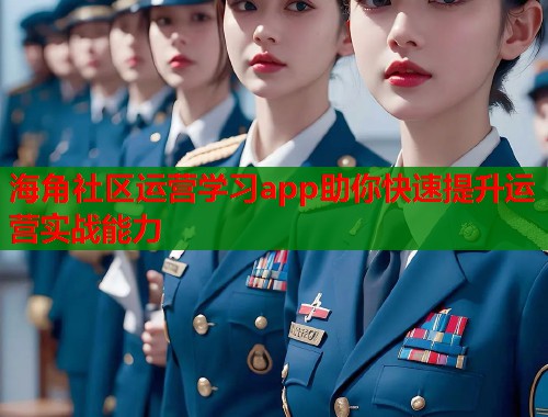 海角社区运营学习app助你快速提升运营实战能力