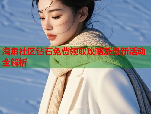 海角社区钻石免费领取攻略及最新活动全解析