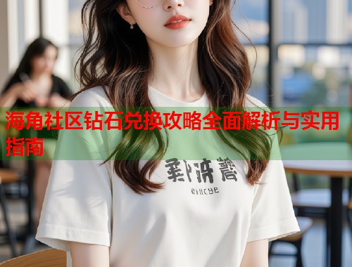 海角社区钻石兑换攻略全面解析与实用指南