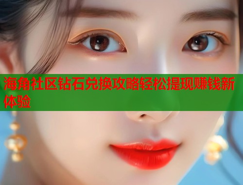 海角社区钻石兑换攻略轻松提现赚钱新体验